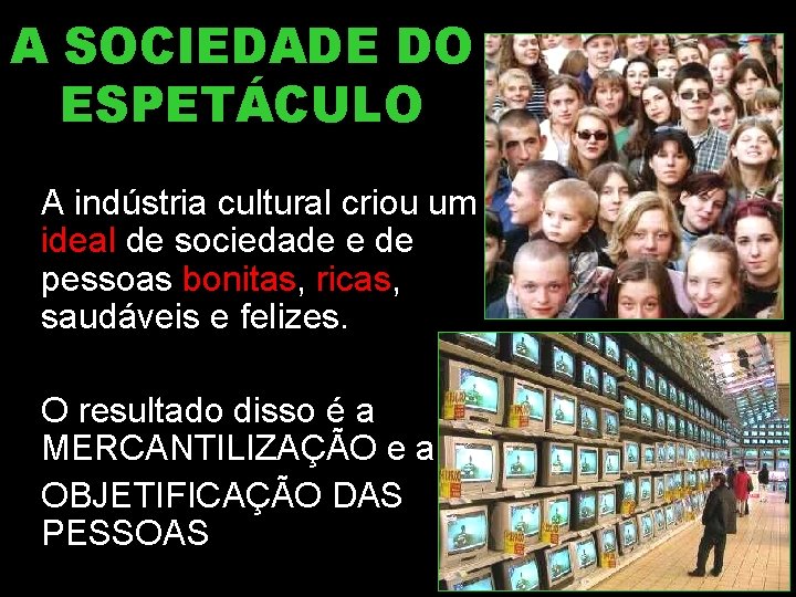 A SOCIEDADE DO ESPETÁCULO A indústria cultural criou um ideal de sociedade e de