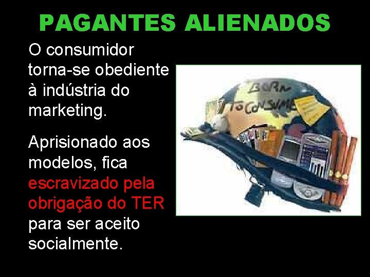 PAGANTES ALIENADOS O consumidor torna-se obediente à indústria do marketing. Aprisionado aos modelos, fica