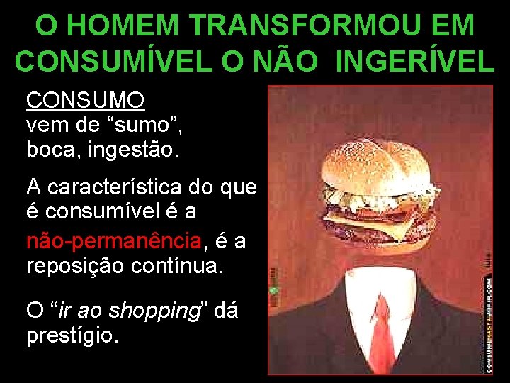 O HOMEM TRANSFORMOU EM CONSUMÍVEL O NÃO INGERÍVEL CONSUMO vem de “sumo”, boca, ingestão. O HOMEM TRANSFORMOU EM CONSUMÍVEL O NÃO INGERÍVEL CONSUMO vem de “sumo”, boca, ingestão.