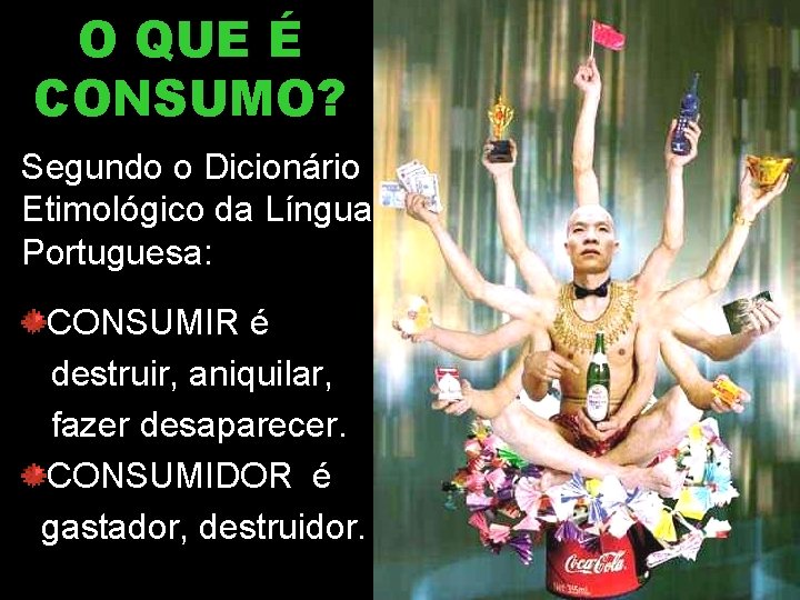 O QUE É CONSUMO? Segundo o Dicionário Etimológico da Língua Portuguesa: CONSUMIR é destruir, O QUE É CONSUMO? Segundo o Dicionário Etimológico da Língua Portuguesa: CONSUMIR é destruir,