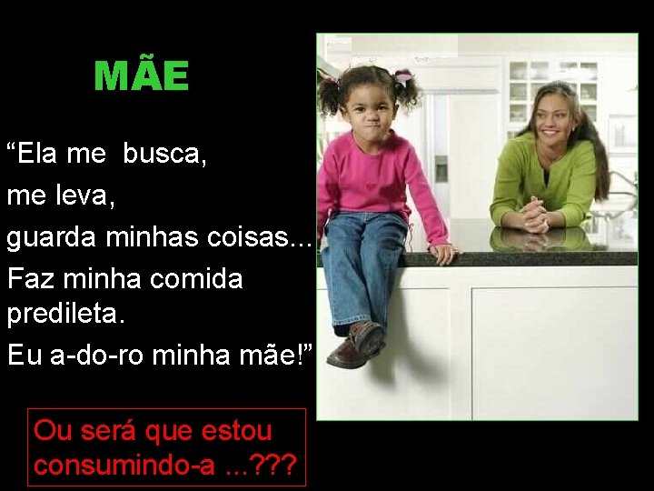MÃE “Ela me busca, me leva, guarda minhas coisas. . . Faz minha comida MÃE “Ela me busca, me leva, guarda minhas coisas. . . Faz minha comida