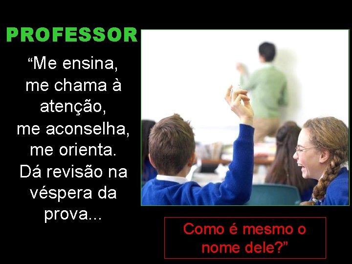PROFESSOR “Me ensina, me chama à atenção, me aconselha, me orienta. Dá revisão na PROFESSOR “Me ensina, me chama à atenção, me aconselha, me orienta. Dá revisão na