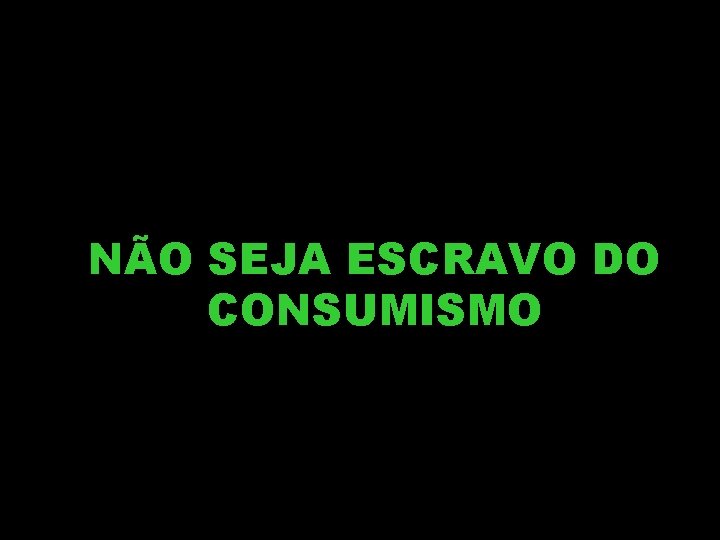 NÃO SEJA ESCRAVO DO CONSUMISMO 