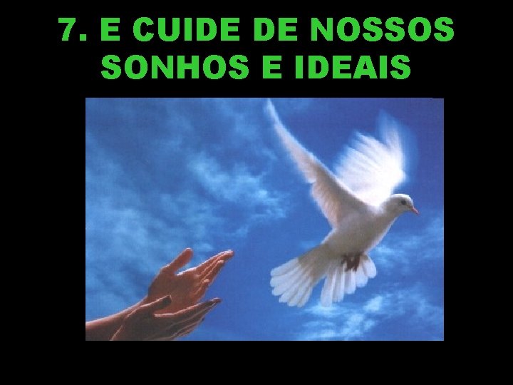 7. E CUIDE DE NOSSOS SONHOS E IDEAIS 7. E CUIDE DE NOSSOS SONHOS E IDEAIS