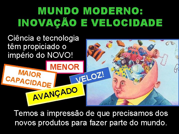 MUNDO MODERNO: INOVAÇÃO E VELOCIDADE Ciência e tecnologia têm propiciado o império do NOVO! MUNDO MODERNO: INOVAÇÃO E VELOCIDADE Ciência e tecnologia têm propiciado o império do NOVO!
