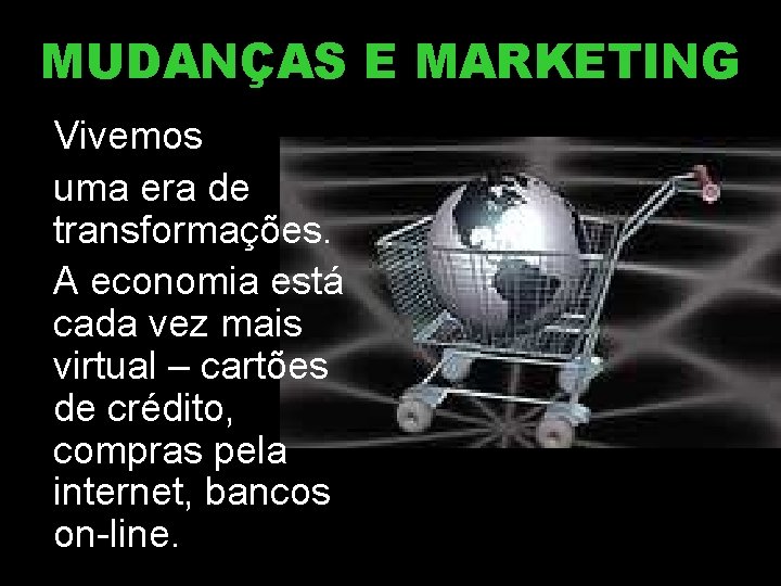 MUDANÇAS E MARKETING Vivemos uma era de transformações. A economia está cada vez mais