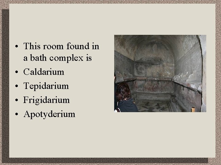  • This room found in a bath complex is • Caldarium • Tepidarium