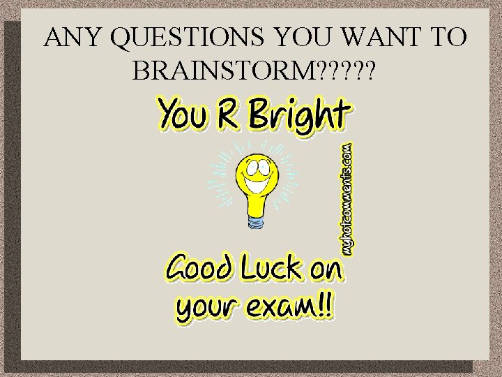 ANY QUESTIONS YOU WANT TO BRAINSTORM? ? ? 