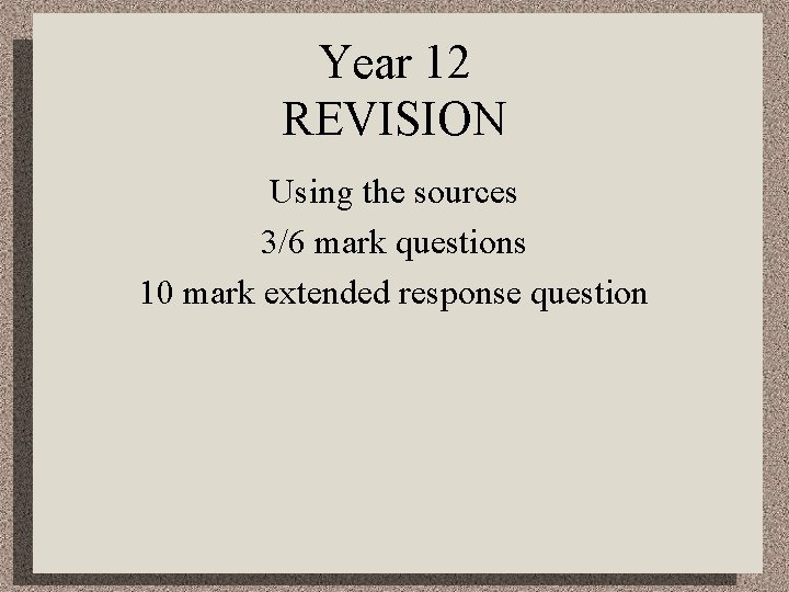 Year 12 REVISION Using the sources 3/6 mark questions 10 mark extended response question