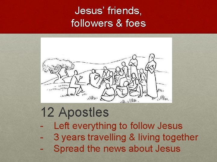 Jesus’ friends, followers & foes 12 Apostles - Left everything to follow Jesus 3