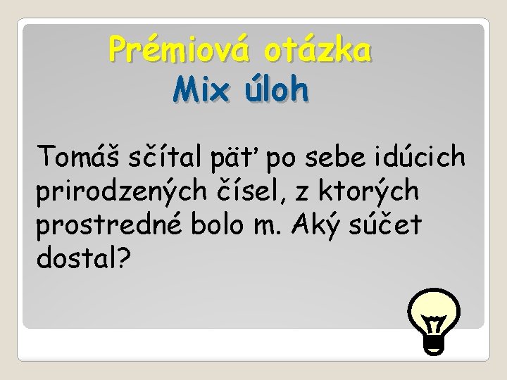 Prémiová otázka Mix úloh Tomáš sčítal päť po sebe idúcich prirodzených čísel, z ktorých