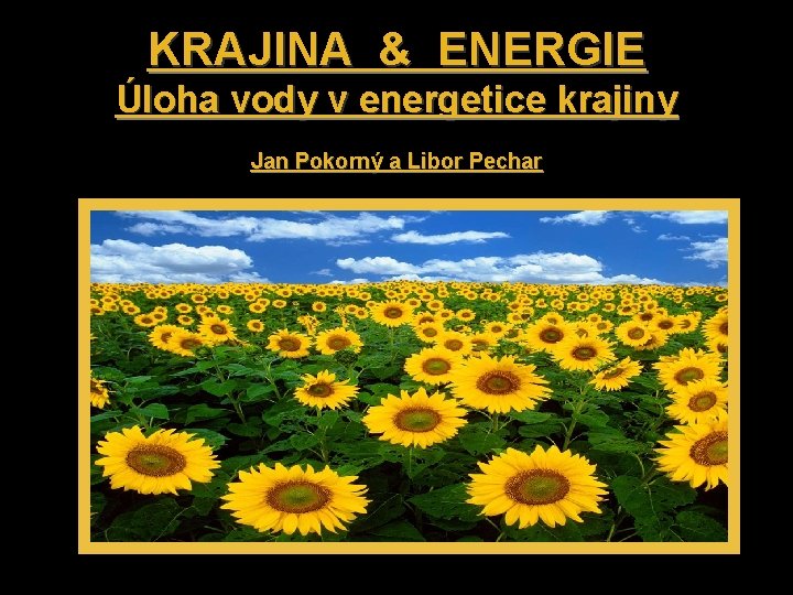 KRAJINA & ENERGIE Úloha vody v energetice krajiny Jan Pokorný a Libor Pechar 