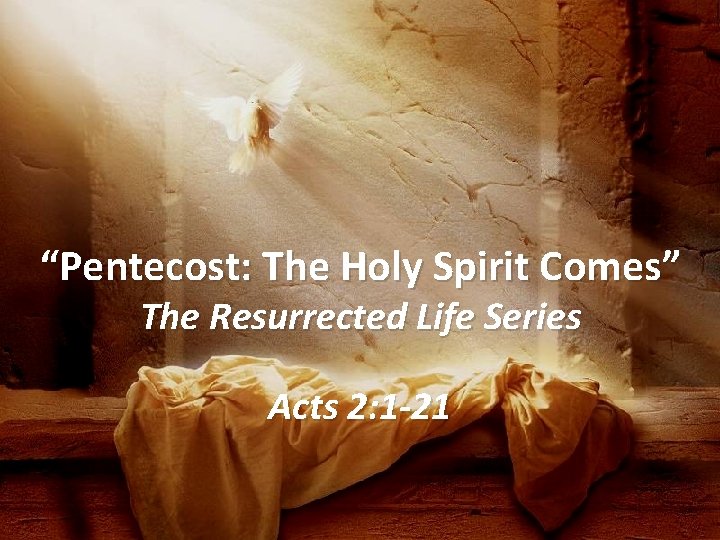 “Pentecost: The Holy Spirit Comes” The Resurrected Life Series Acts 2: 1 -21 