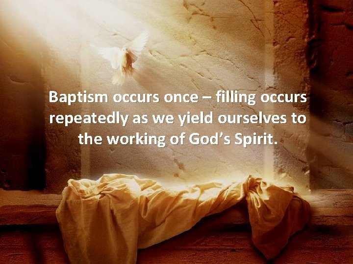 Baptism occurs once – filling occurs repeatedly as we yield ourselves to the working
