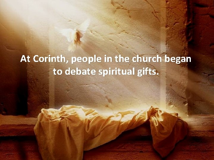 At Corinth, people in the church began to debate spiritual gifts. 