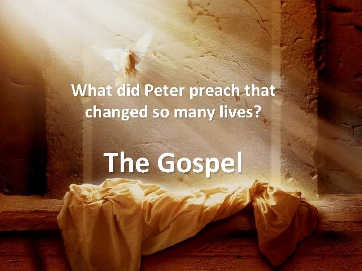 What did Peter preach that changed so many lives? The Gospel 