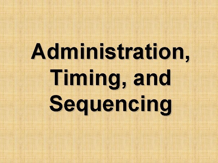 Administration, Timing, and Sequencing Administration, Timing, and Sequencing
