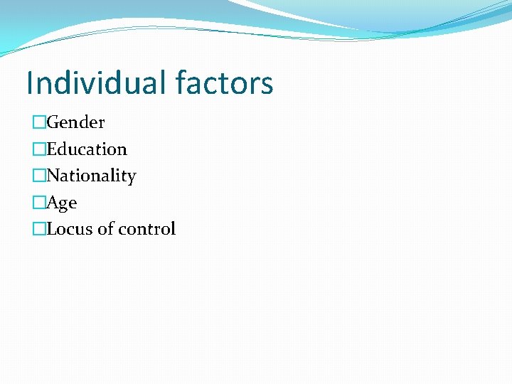 Individual factors �Gender �Education �Nationality �Age �Locus of control 