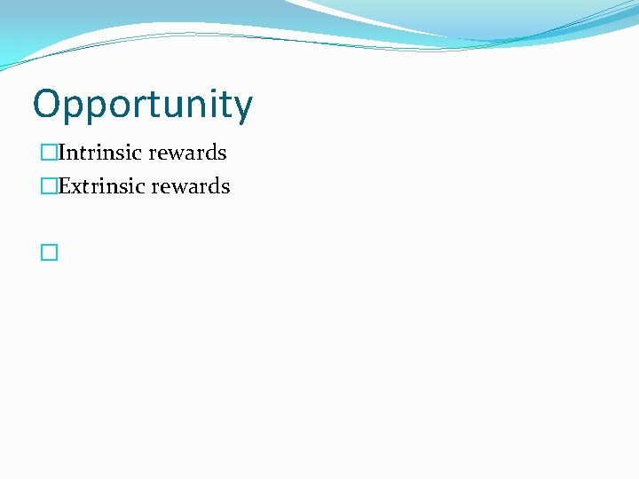 Opportunity �Intrinsic rewards �Extrinsic rewards � 