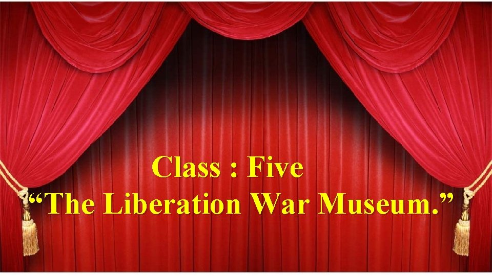 Class : Five “The Liberation War Museum. ” 