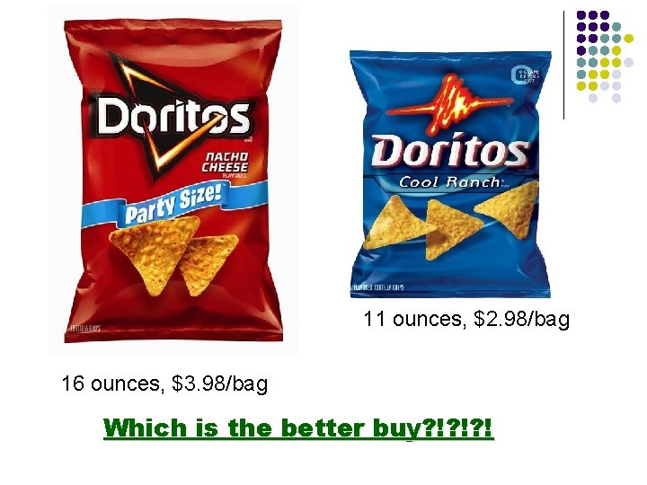 11 ounces, $2. 98/bag 16 ounces, $3. 98/bag Which is the better buy? !? 11 ounces, $2. 98/bag 16 ounces, $3. 98/bag Which is the better buy? !?