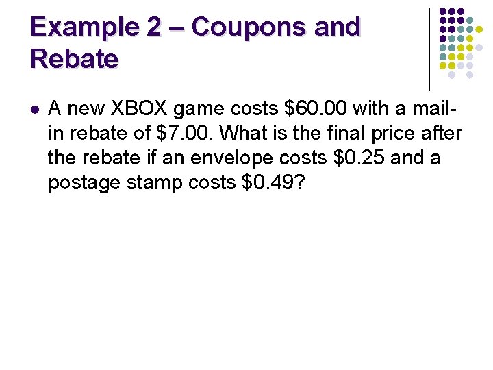 Example 2 – Coupons and Rebate l A new XBOX game costs $60. 00 Example 2 – Coupons and Rebate l A new XBOX game costs $60. 00
