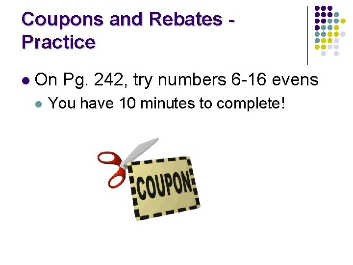 Coupons and Rebates Practice l On Pg. 242, try numbers 6 -16 evens l Coupons and Rebates Practice l On Pg. 242, try numbers 6 -16 evens l