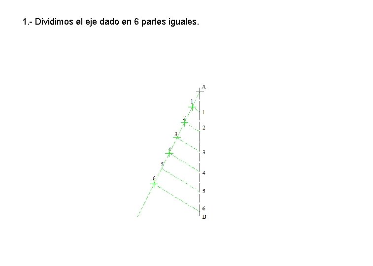 1. - Dividimos el eje dado en 6 partes iguales. 1. - Dividimos el eje dado en 6 partes iguales.