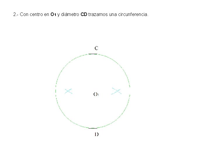 2. - Con centro en O 1 y diámetro CD trazamos una circunferencia. 2. - Con centro en O 1 y diámetro CD trazamos una circunferencia.