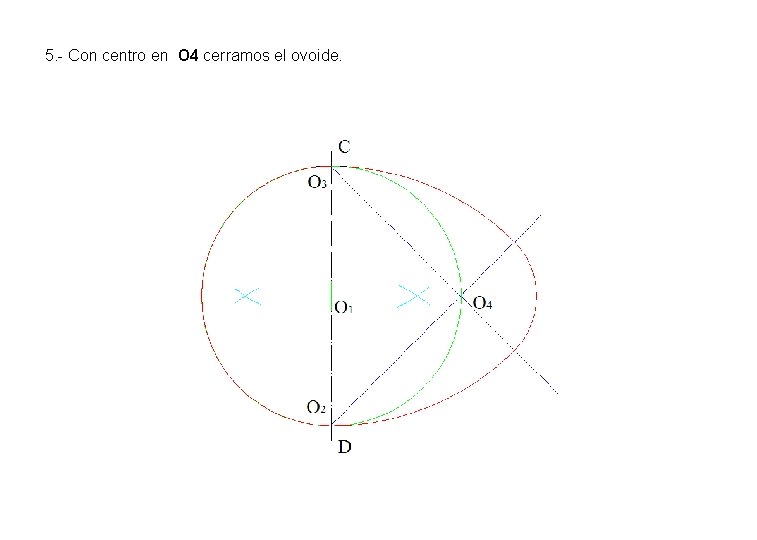 5. - Con centro en O 4 cerramos el ovoide. 5. - Con centro en O 4 cerramos el ovoide.