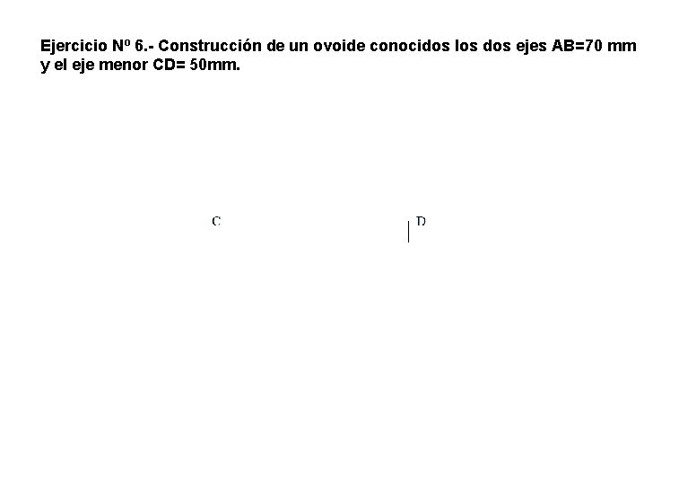 Ejercicio Nº 6. - Construcción de un ovoide conocidos los dos ejes AB=70 mm Ejercicio Nº 6. - Construcción de un ovoide conocidos los dos ejes AB=70 mm