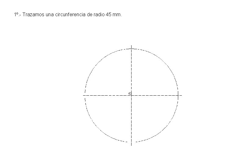 1º. - Trazamos una circunferencia de radio 45 mm. 1º. - Trazamos una circunferencia de radio 45 mm.