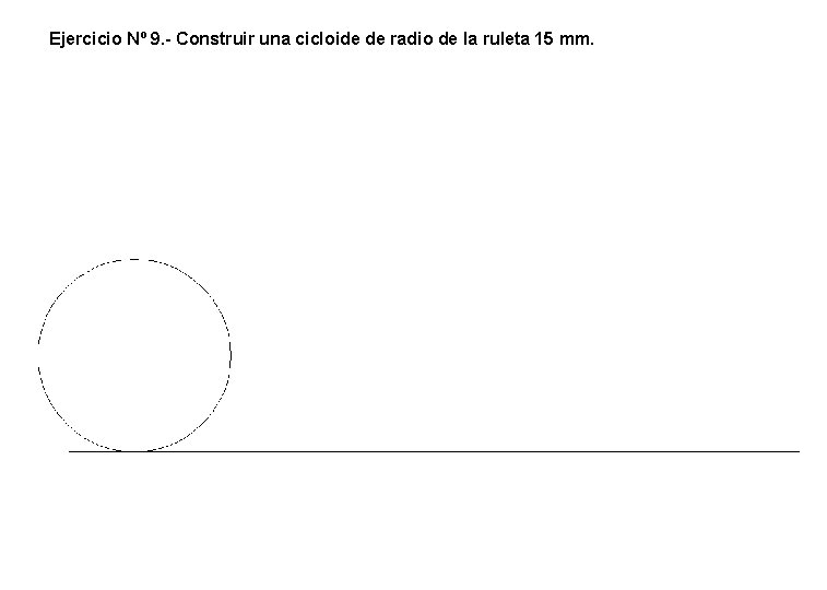 Ejercicio Nº 9. - Construir una cicloide de radio de la ruleta 15 mm. Ejercicio Nº 9. - Construir una cicloide de radio de la ruleta 15 mm.