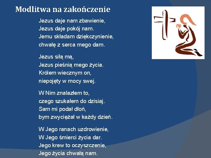 Modlitwa na zakończenie Jezus daje nam zbawienie, Jezus daje pokój nam. Jemu składam dziękczynienie,