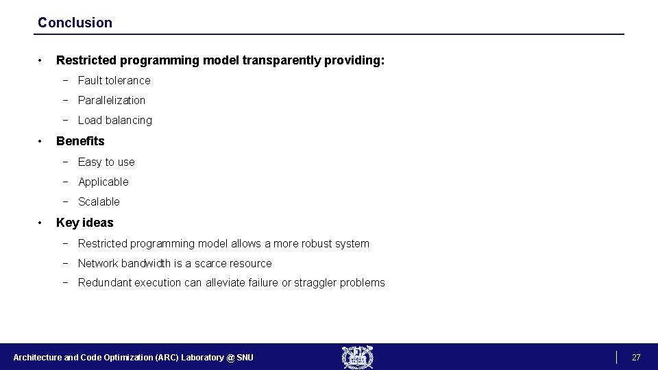 Conclusion • Restricted programming model transparently providing: − Fault tolerance − Parallelization − Load