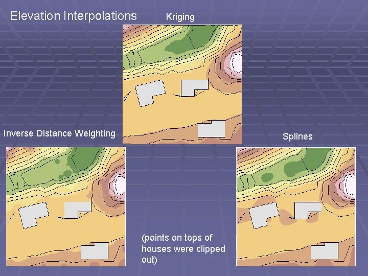 Elevation Interpolations Kriging Inverse Distance Weighting Splines (points on tops of houses were clipped