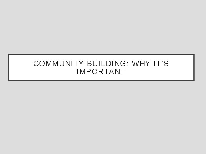 COMMUNITY BUILDING: WHY IT’S IMPORTANT 