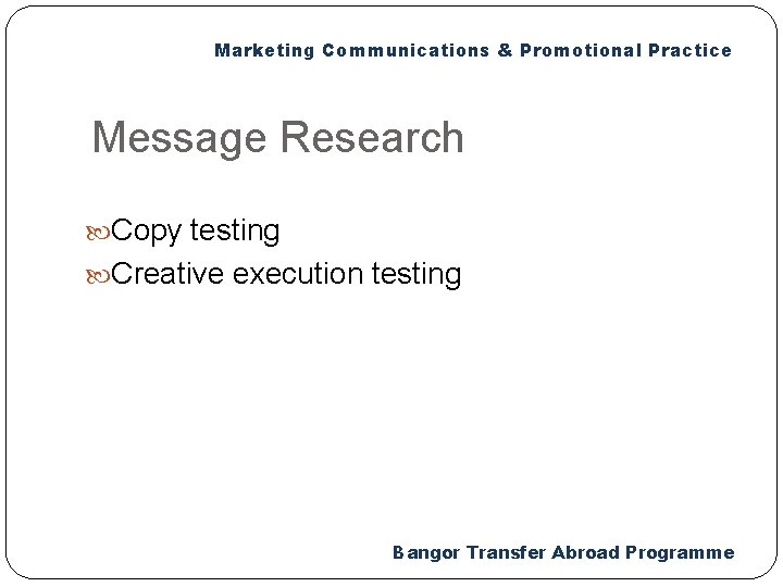 Marketing Communications & Promotional Practice Message Research Copy testing Creative execution testing Bangor Transfer