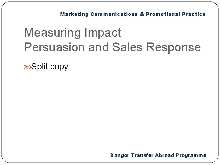 Marketing Communications & Promotional Practice Measuring Impact Persuasion and Sales Response Split copy Bangor