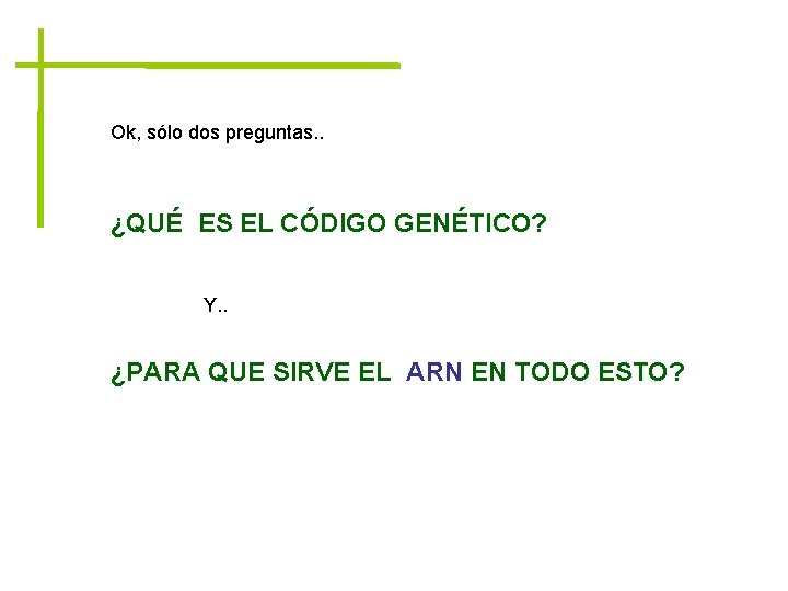 Ok, sólo dos preguntas. . ¿QUÉ ES EL CÓDIGO GENÉTICO? Y. . ¿PARA QUE