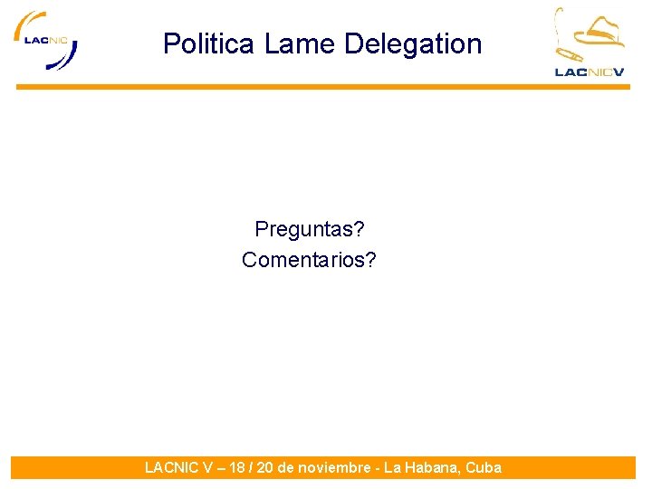 Politica Lame Delegation Preguntas? Comentarios? LACNIC V – 18 / 20 de noviembre -