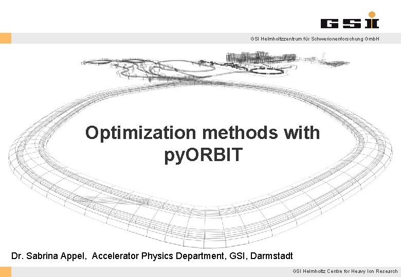 GSI Helmholtzzentrum für Schwerionenforschung Gmb. H Optimization methods with py. ORBIT Dr. Sabrina Appel,