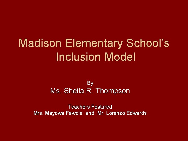 Madison Elementary School’s Inclusion Model By Ms. Sheila R. Thompson Teachers Featured Mrs. Mayowa