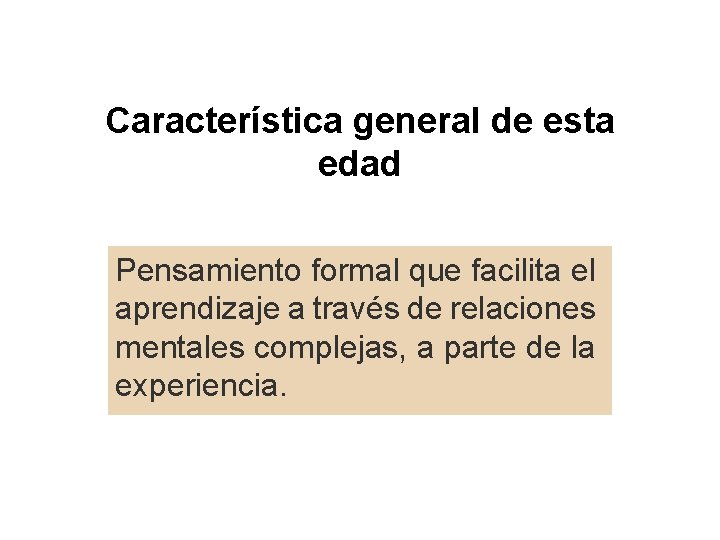 Característica general de esta edad Pensamiento formal que facilita el aprendizaje a través de