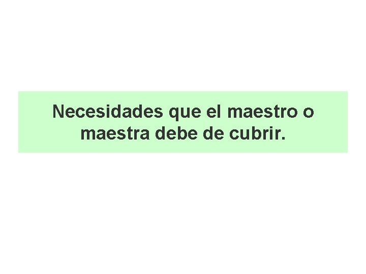 Necesidades que el maestro o maestra debe de cubrir. 