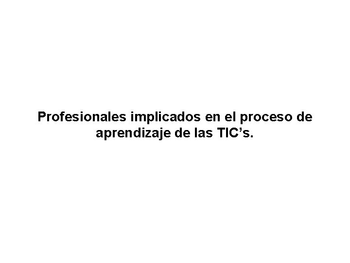 Profesionales implicados en el proceso de aprendizaje de las TIC’s. 