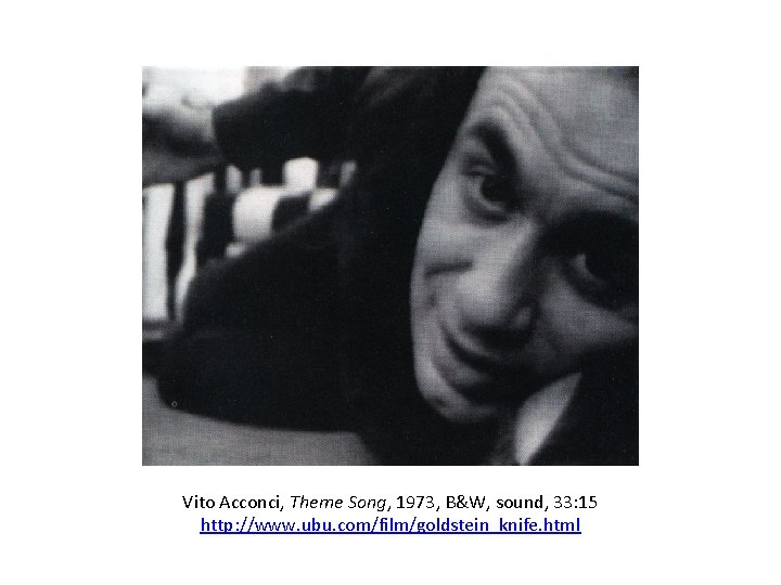 Vito Acconci, Theme Song, 1973, B&W, sound, 33: 15 http: //www. ubu. com/film/goldstein_knife. html