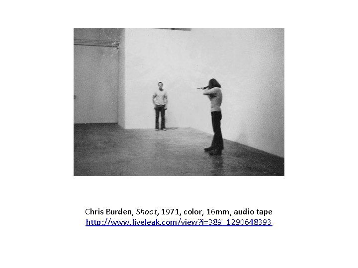 Chris Burden, Shoot, 1971, color, 16 mm, audio tape http: //www. liveleak. com/view? i=389_1290648393