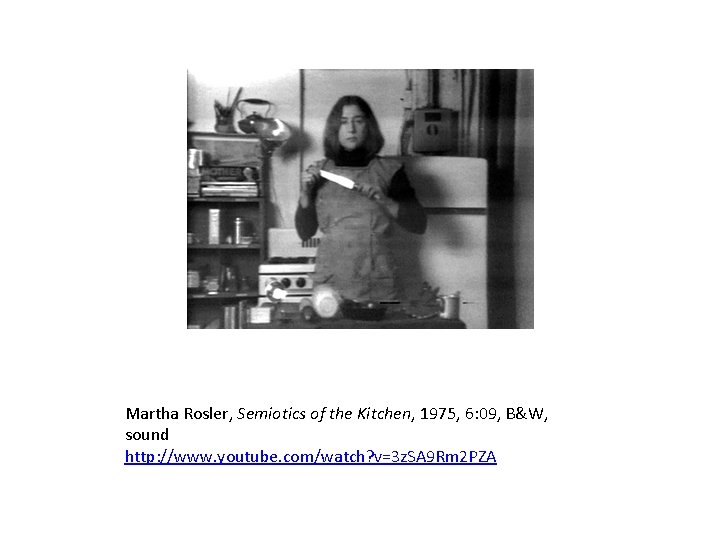 Martha Rosler, Semiotics of the Kitchen, 1975, 6: 09, B&W, sound http: //www. youtube.