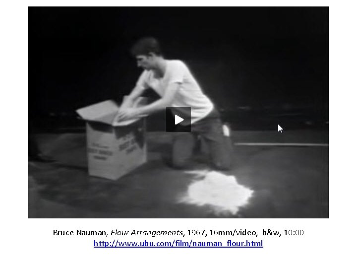 Bruce Nauman, Flour Arrangements, 1967, 16 mm/video, b&w, 10: 00 http: //www. ubu. com/film/nauman_flour.